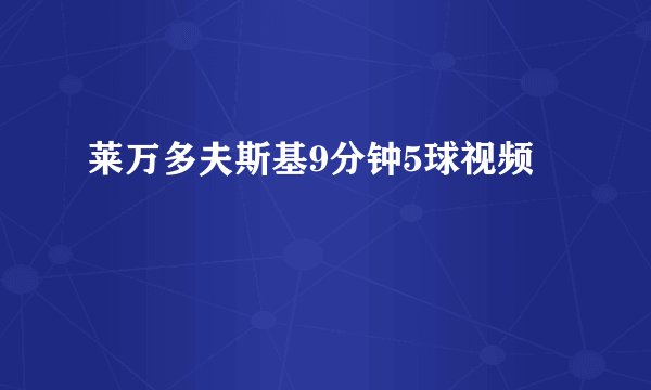 莱万多夫斯基9分钟5球视频
