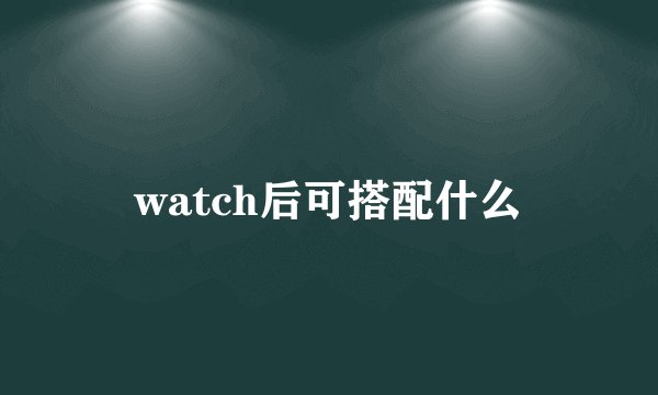 watch后可搭配什么