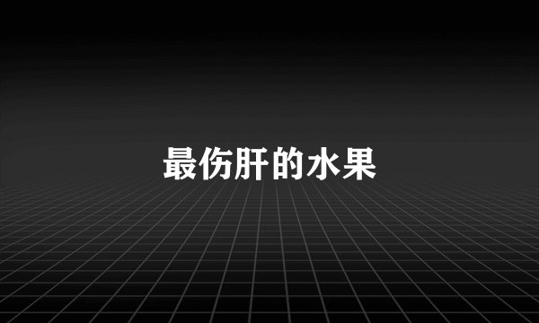 最伤肝的水果