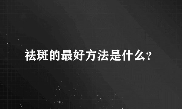 祛斑的最好方法是什么？
