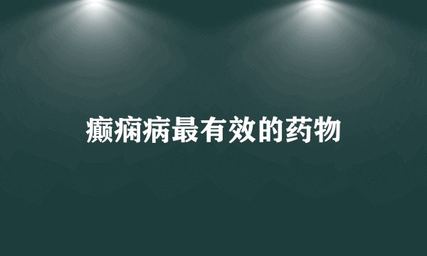 癫痫病最有效的药物