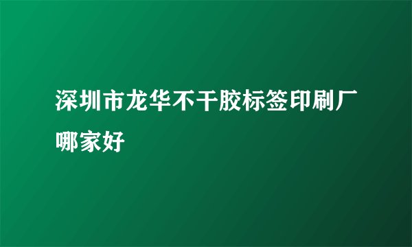 深圳市龙华不干胶标签印刷厂哪家好