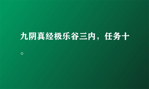 九阴真经极乐谷三内，任务十。