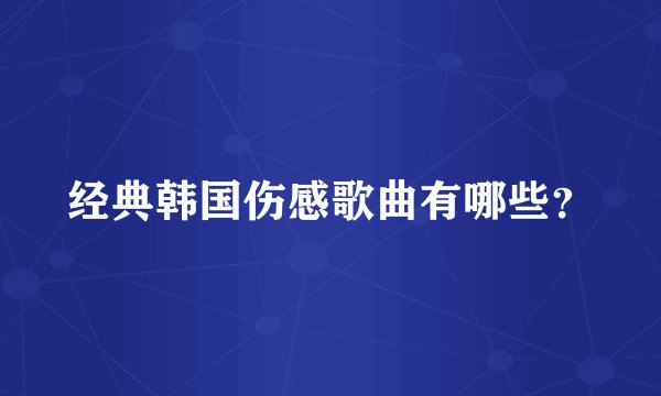 经典韩国伤感歌曲有哪些？