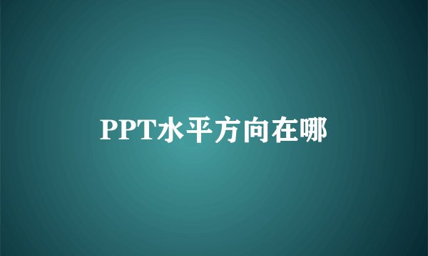 PPT水平方向在哪