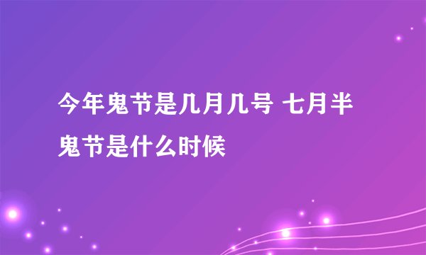 今年鬼节是几月几号 七月半鬼节是什么时候