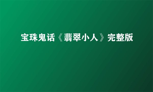 宝珠鬼话《翡翠小人》完整版