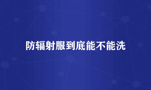 防辐射服到底能不能洗