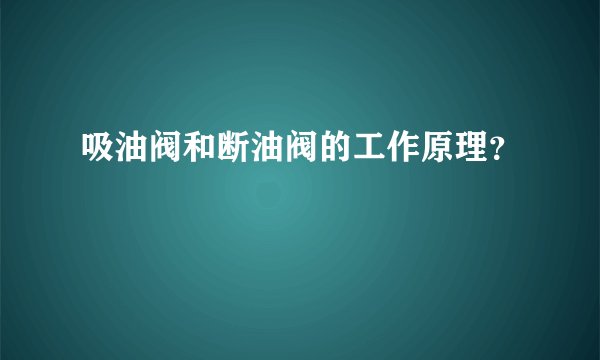 吸油阀和断油阀的工作原理？