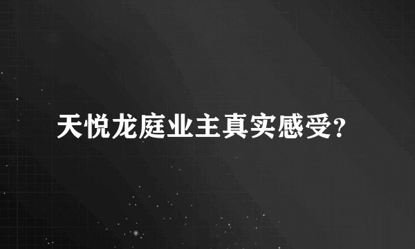 天悦龙庭业主真实感受？