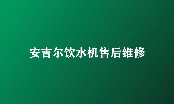 安吉尔饮水机售后维修