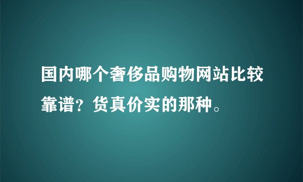 国内哪个奢侈品购物网站比较靠谱？货真价实的那种。