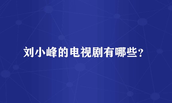 刘小峰的电视剧有哪些？