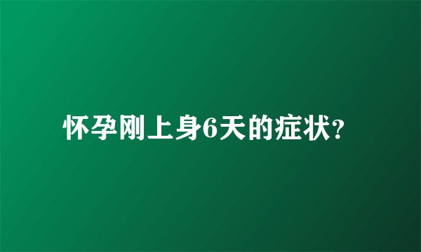 怀孕刚上身6天的症状?