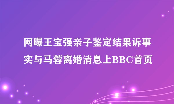 网曝王宝强亲子鉴定结果诉事实与马蓉离婚消息上BBC首页