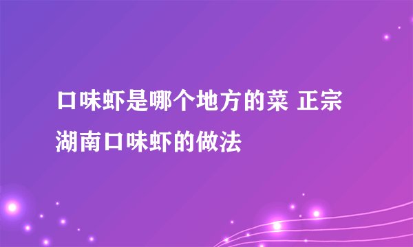 口味虾是哪个地方的菜 正宗湖南口味虾的做法
