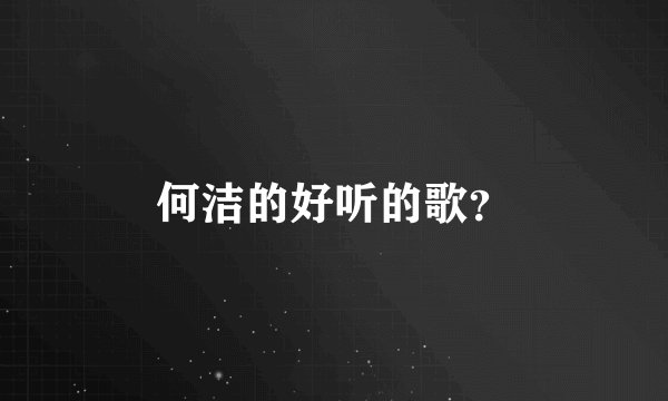 何洁的好听的歌?