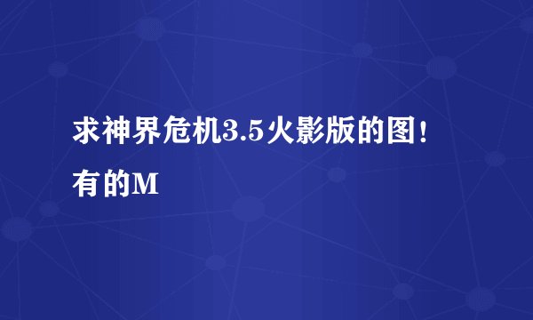 求神界危机3.5火影版的图！有的M