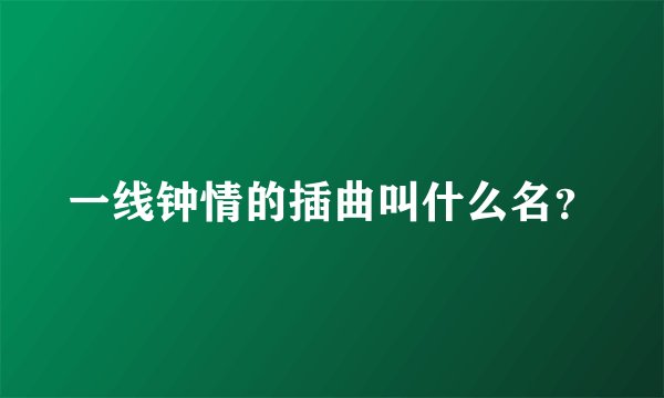 一线钟情的插曲叫什么名？