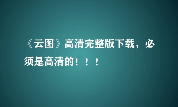《云图》高清完整版下载，必须是高清的！！！