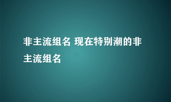 非主流组名 现在特别潮的非主流组名