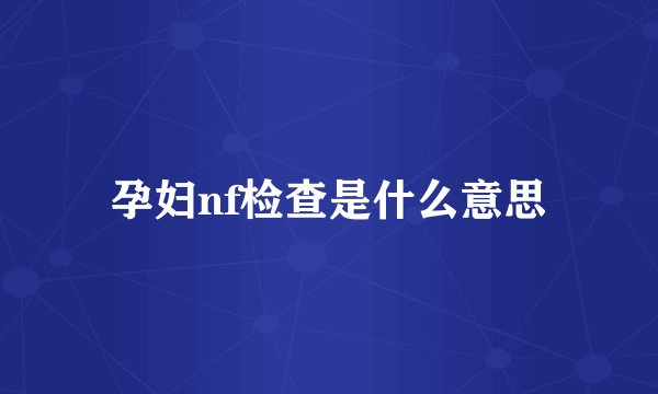 孕妇nf检查是什么意思