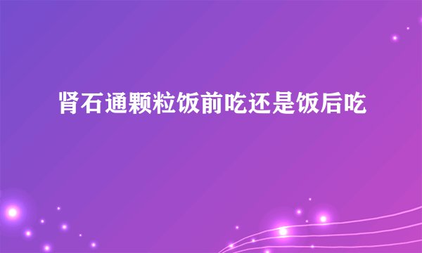 肾石通颗粒饭前吃还是饭后吃