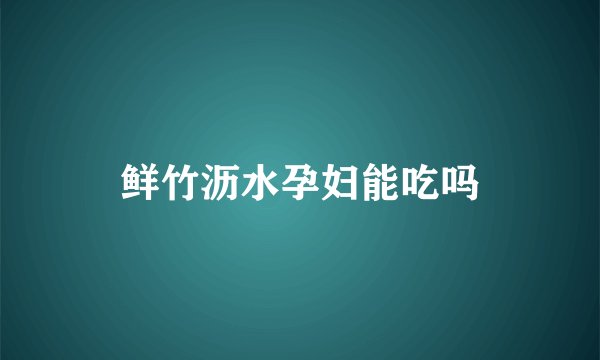 鲜竹沥水孕妇能吃吗