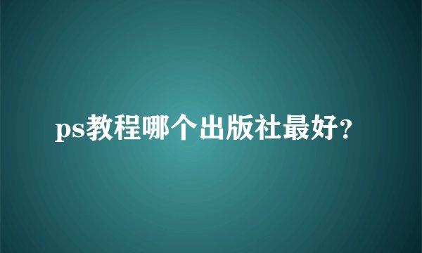 ps教程哪个出版社最好？