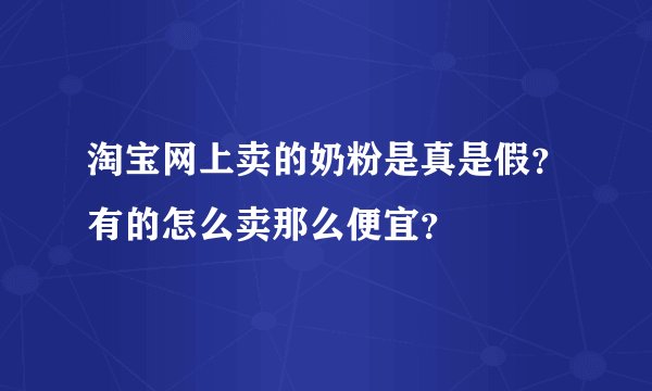 淘宝网上卖的奶粉是真是假？有的怎么卖那么便宜？