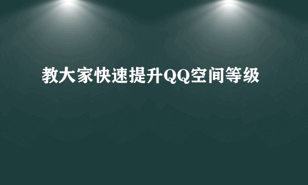 教大家快速提升QQ空间等级