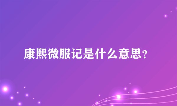 康熙微服记是什么意思？