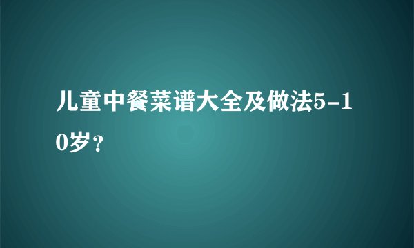 儿童中餐菜谱大全及做法5-10岁?
