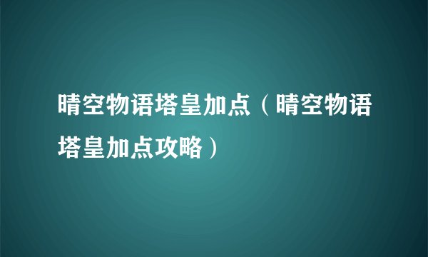 晴空物语塔皇加点(晴空物语塔皇加点攻略)