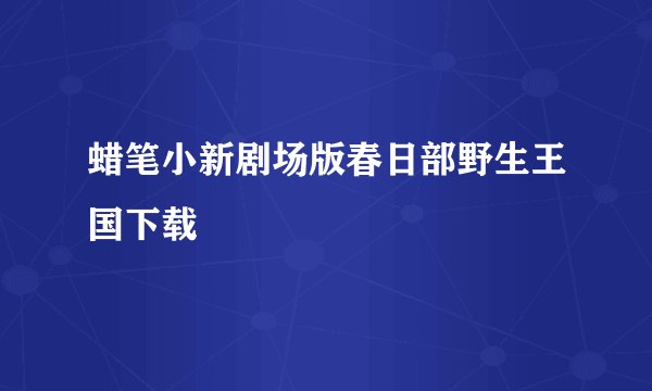 蜡笔小新剧场版春日部野生王国下载