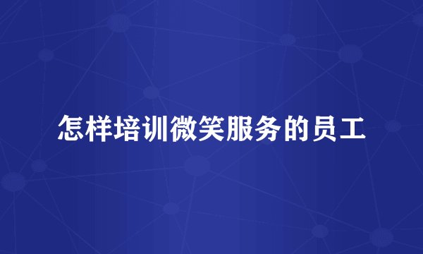 怎样培训微笑服务的员工