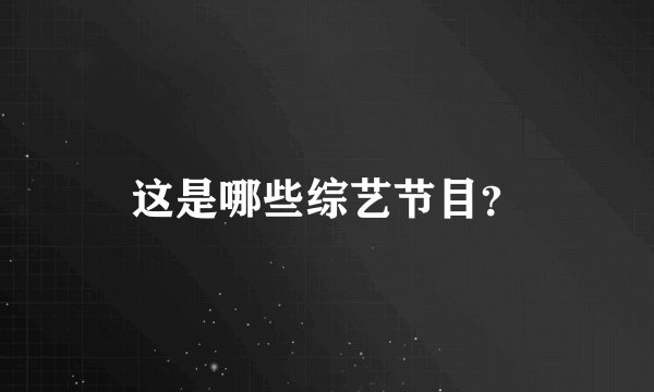 这是哪些综艺节目？