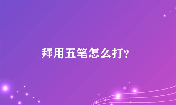 拜用五笔怎么打？