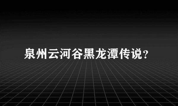 泉州云河谷黑龙潭传说？