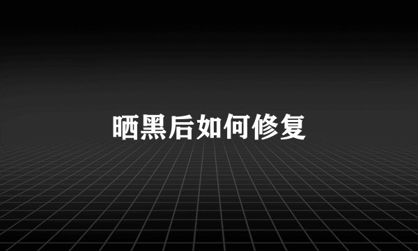 晒黑后如何修复