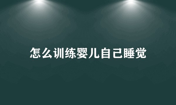 怎么训练婴儿自己睡觉