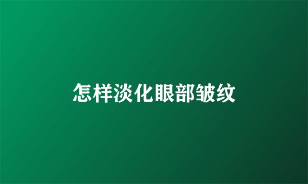 怎样淡化眼部皱纹