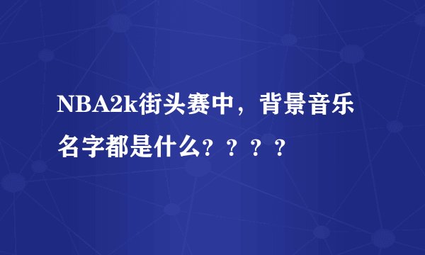 NBA2k街头赛中,背景音乐名字都是什么????