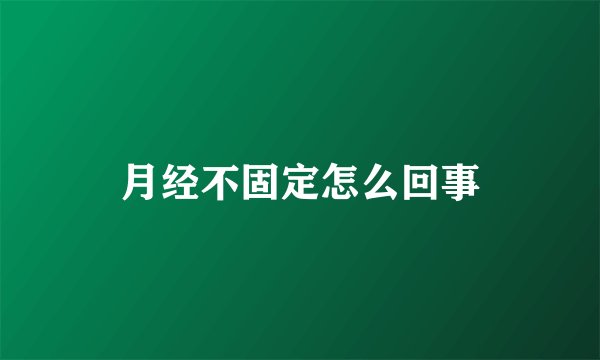 月经不固定怎么回事