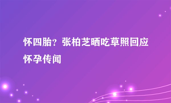 怀四胎？张柏芝晒吃草照回应怀孕传闻