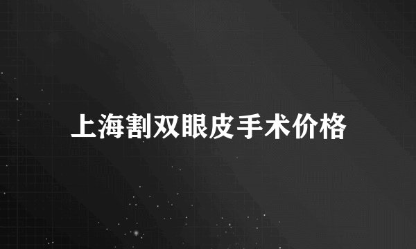 上海割双眼皮手术价格