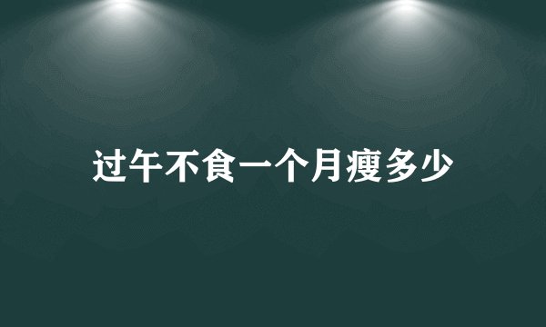 过午不食一个月瘦多少