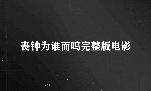 丧钟为谁而鸣完整版电影