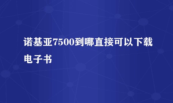 诺基亚7500到哪直接可以下载电子书
