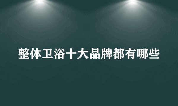整体卫浴十大品牌都有哪些